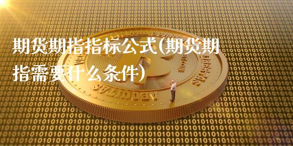 期货期指指标公式(期货期指需要什么条件)_https://gj1.wpmee.com_国际期货_第1张