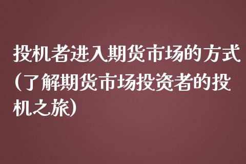 投机者进入期货市场的方式(了解期货市场投资者的投机之旅)_https://gj1.wpmee.com_国际期货_第1张